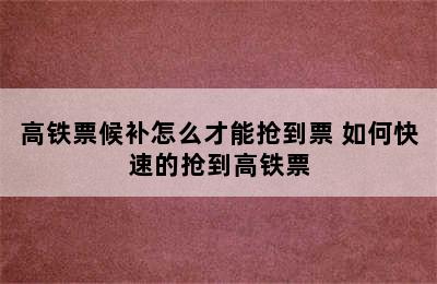 高铁票候补怎么才能抢到票 如何快速的抢到高铁票